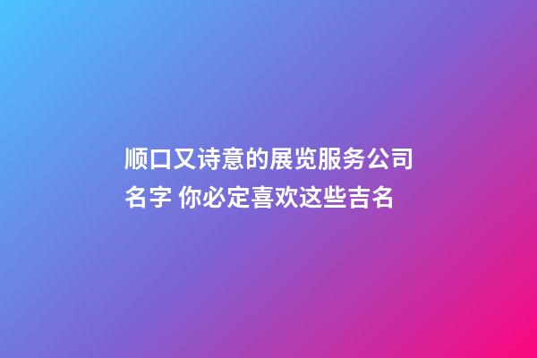 顺口又诗意的展览服务公司名字 你必定喜欢这些吉名-第1张-公司起名-玄机派